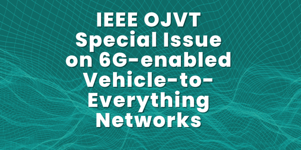 IEEE OJVT Special Issue on 6G-enabled Vehicle-to-Everything Networks